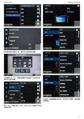 July 31st, 2013 Published by: VR-Zone
9
甚至還有使用者模式三組，讓你可以更快速的拍攝。
至於鏡頭上的「iFn」按鍵可啟動的功能類型，則也是由選
單內可以進行調整。
除了「iFn」按鍵可自訂，另外「Direct Link」按鍵也可以指
定操作項目。
NX2000 內鍵構圖輔助線功能，使用者可以開啟，協助構圖
的精準度。
 