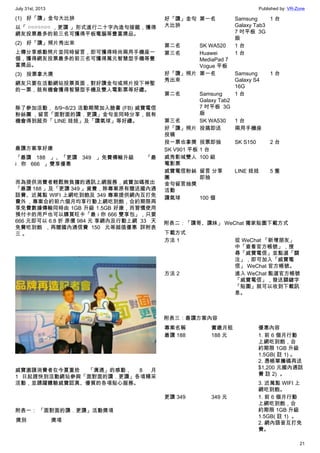 July 31st, 2013 Published by: VR-Zone
21
(1) 好「讚」金句大比拚
以「 ○○○○○○○ ，更讚 」形式進行二十字內造句接龍，獲得
網友投票最多的前三名可獲得平板電腦等豐富獎品。
(2) 好「讚」照片秀出來
上傳分享感動照片並同時留言，即可獲得時尚兩用手機座一
個，獲得網友投票最多的前三名可獲得萬元智慧型手機等豐
富獎品。
(3) 投票拿大獎
網友只要在活動網站投票頁面，對好讚金句或照片投下神聖
的一票，就有機會獲得智慧型手機及雙人電影票等好禮。
除了參加活動， 8/9~8/23 活動期間加入臉書 (FB) 威寶電信
粉絲團 ，留言「面對面的讚．更讚」金句並同時分享，就有
機會得到超夯「 LINE 娃娃」及「讚氣球」等好禮。
最讚方案享好康
「最讚 188 」、「更讚 349 」免費傳輸升級   「最
i 你 666 」雙享優惠
而為提供消費者輕鬆無負擔的通訊上網服務，威寶加碼推出
「最讚 188 」及「更讚 349 」資費，除專案原有贈送國內通
話費、近萬點 WIFI 上網吃到飽及 349 專案提供網內互打免
費外 ，專案合約前六個月均享行動上網吃到飽，合約期限再
享免費數據傳輸同時由 1GB 升級 1.5GB 好康，而習慣使用
預付卡的用戶也可以購買旺卡「最 i 你 666 雙享包」，只要
666 元即可以 6.8 折 原價 984 元 享網內及行動上網 33 天
免費吃到飽 ，再贈國內通信費 150 元等超值優惠 詳附表
三 。
威寶邀請消費者在今夏重拾 「溝通」的感動， 8 月
1 日起趕快到活動網站參與「面對面的讚．更讚」各項精采
活動，並踴躍體驗威寶認真、優質的各項貼心服務。
附表一： 「面對面的讚．更讚」活動獎項
獎別 獎項  
好「讚」金句
大比拚
第一名 Samsung
Galaxy Tab3
7 吋平板  3G
版
1 台
第二名 SK WA520 1 台
第三名 Huawei
MediaPad 7
Vogue 平板
1 台
好「讚」照片
秀出來
第一名 Samsung
Galaxy S4
16G
1 台
第二名 Samsung
Galaxy Tab2
7 吋平板  3G
版
1 台
第三名 SK WA530 1 台
好「讚」照片
投稿
投搞即送 兩用手機座  
投一票也拿獎 投票即抽 SK S150 2 台
SK V901 平板 1 台
威秀影城雙人
電影票
100 組
威寶電信粉絲
團
金句留言抽獎
活動
留言 分享
即抽
LINE 娃娃 5 隻
讚氣球 100 個
附表二：「讚哥、讚妹」 WeChat 獨家貼圖下載方式
下載方式
方法 1 從 WeChat 「新增朋友」
中「查看官方帳號」，搜
尋「威寶電信」並點選「關
注」，即可加入「威寶電
信」 WeChat 官方帳號。
方法 2 進入 WeChat 點選官方帳號
「威寶電信」，發送關鍵字
「貼圖」就可以收到下載訊
息。
附表三：最讚方案內容
專案名稱 實繳月租 優惠內容
最讚 188 188 元 1. 前 6 個月行動
上網吃到飽，合
約期限 1GB 升級
1.5GB( 註 1) 。
2. 憑帳單攜碼再送
$1,200 元國內通話
費 註 2)  。
3. 近萬點 WIFI 上
網吃到飽。
更讚 349 349 元 1. 前 6 個月行動
上網吃到飽，合
約期限 1GB 升級
1.5GB( 註 1)  。
2. 網內語音互打免
費。
 