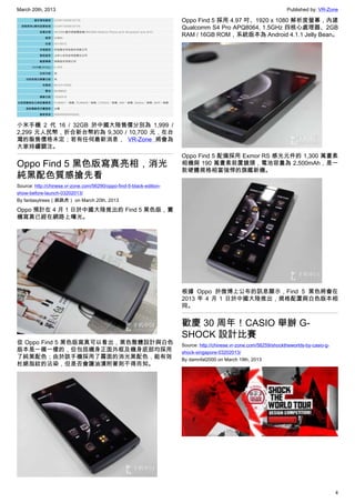 March 20th, 2013 Published by: VR-Zone
4
小米手機 2 代 16 / 32GB 於中國大陸售價分別為 1,999 /
2,299 元人民幣，折合新台幣約為 9,300 / 10,700 元，在台
灣的販售價格未定；若有任何最新消息， VR-Zone 將會為
大家持續關注。
Oppo Find 5 黑色版寫真亮相，消光
純黑配色質感搶先看
Source: http://chinese.vr-zone.com/56290/oppo-find-5-black-edition-
show-before-launch-03202013/
By fantasytrees（跳跳虎） on March 20th, 2013
Oppo 預計在 4 月 1 日於中國大陸推出的 Find 5 黑色版，實
機寫真已經在網路上曝光。
從 Oppo Find 5 黑色版寫真可以看出，黑色整體設計與白色
版本是一模一樣的，但包括機身正面外框及機身底部均採用
了純黑配色；由於該手機採用了霧面的消光黑配色，能有效
杜絕指紋的沾染，但是否會讓油漬附著則不得而知。
Oppo Find 5 採用 4.97 吋、1920 x 1080 解析度螢幕，內建
Qualcomm S4 Pro APQ8064, 1.5GHz 四核心處理器、2GB
RAM / 16GB ROM，系統版本為 Android 4.1.1 Jelly Bean。
Oppo Find 5 配備採用 Exmor RS 感光元件的 1,300 萬畫素
相機與 190 萬畫素前置鏡頭，電池容量為 2,500mAh，是一
款硬體規格相當強悍的旗艦新機。
根據 Oppo 於微博上公布的訊息顯示，Find 5 黑色將會在
2013 年 4 月 1 日於中國大陸推出，規格配置與白色版本相
同。
歡慶 30 周年！CASIO 舉辦 G-
SHOCK 設計比賽
Source: http://chinese.vr-zone.com/56259/shocktheworlds-by-casio-g-
shock-singapore-03202013/
By damnfat2000 on March 19th, 2013
 