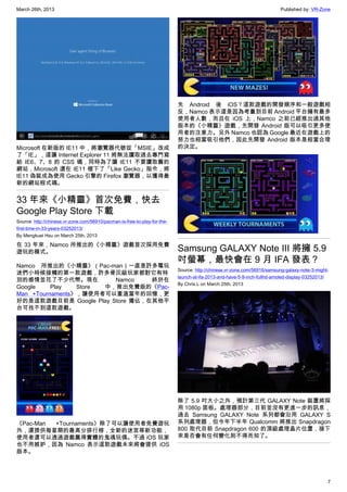 March 26th, 2013 Published by: VR-Zone
7
Microsoft 在新版的 IE11 中，將瀏覽器代號從「MSIE」改成
了「IE」，這讓 Internet Explorer 11 將無法讀取過去專門寫
給 IE6、7、8 的 CSS 碼，同時為了讓 IE11 不要讀取舊的
網站，Microsoft 還在 IE11 裡下了「Like Gecko」指令，將
IE11 偽裝成為使用 Gecko 引擎的 Firefox 瀏覽器，以獲得最
新的網站程式碼。
33 年來《小精靈》首次免費，快去
Google Play Store 下載
Source: http://chinese.vr-zone.com/56910/pacman-is-free-to-play-for-the-
first-time-in-33-years-03252013/
By Mengkuei Hsu on March 25th, 2013
在 33 年來，Namco 所推出的《小精靈》遊戲首次採用免費
遊玩的模式。
Namco 所推出的《小精靈》（Pac-man）一直是許多電玩
迷們小時候接觸的第一款遊戲，許多骨灰級玩家都對它有特
別的感情並花了不少代幣。現在 Namco 終於在
Google Play Store 中，推出免費版的《Pac-
Man +Tournaments》，讓使用者可以重溫當年的回憶，更
好的是這款遊戲目前是 Google Play Store 獨佔，在其他平
台可找不到這款遊戲。
《Pac-Man +Tournaments》除了可以讓使用者免費遊玩
外，還提供每星期的最高分排行榜，全新的迷宮等新功能，
使用者還可以透過遊戲贏得實體的鬼魂玩偶。不過 iOS 玩家
也不用嫉妒，因為 Namco 表示這款遊戲未來將會提供 iOS
版本。
先 Android 後 iOS？這款遊戲的開發順序和一般遊戲相
反，Namco 表示這是因為考量到目前 Android 平台擁有最多
使用者人數，而且在 iOS 上，Namco 之前已經推出過其他
版本的《小精靈》遊戲，先開發 Android 版可以吸引更多使
用者的注意力。另外 Namco 也認為 Google 最近在遊戲上的
努力也相當吸引他們，因此先開發 Android 版本是相當合理
的決定。
Samsung GALAXY Note III 將擁 5.9
吋螢幕，最快會在 9 月 IFA 發表？
Source: http://chinese.vr-zone.com/56916/samsung-galaxy-note-3-might-
launch-at-ifa-2013-and-have-5-9-inch-fullhd-amoled-display-03252013/
By Chris.L on March 25th, 2013
除了 5.9 吋大小之外，預計第三代 GALAXY Note 裝置將採
用 1080p 面板。處理器部分，目前並沒有更進一步的訊息，
過去 Samsung GALAXY Note 系列都會沿用 GALAXY S
系列處理器，但今年下半年 Qualcomm 將推出 Snapdragon
800 取代目前 Snapdragon 600 的頂級處理晶片位置，接下
來是否會有任何變化則不得而知了。
 