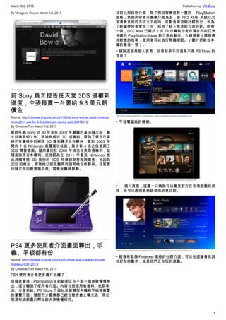 March 3rd, 2013 Published by: VR-Zone
7
By Mengkuei Hsu on March 1st, 2013
前 Sony 員工控告任天堂 3DS 侵權新
進度，主張每賣一台要給 9.8 美元賠
償金
Source: http://chinese.vr-zone.com/54126/ex-sony-worker-sued-nintendo-
since-2011-ask-for-9-8-dollars-per-device-sold-03012013/
By Christine.T on March 1st, 2013
曾經任職 Sony 近 30 年並在 2002 年離職的富田誠次郎，畢
生從事發明工作，現持有將近 70 項專利，曾為了替自己當
時仍在審核中的裸視 3D 專利尋求合作夥伴，曾於 2003 年
間向 7 名 Nintendo 高層展示技術，其中有 4 名之後參與了
3DS 開發專案。雖然富田在 2008 年成功在美取得專利，並
隨後取得日本專利，但他認為在 2011 年看見 Nintendo  推
出具備裸視 3D 技術的 3DS 時感到受背叛與傷害；也因為
3DS 的推出，導致他已經很難再找到其他合作夥伴。目前富
田誠次郎因罹患腦中風。需乘坐輪椅移動。
PS4 更多使用者介面畫面釋出，手
機、平板都有份
Source: http://chinese.vr-zone.com/54063/more-ps4-ui-leaked-include-
mobile-ui-03012013/
By Christine.T on March 1st, 2013
PS4 使用者介面更多圖片出爐了
自發表會後，PlayStation 4 的細節正在一點一滴地被慢慢釋
出，這次輪到了使用者介面。內容包括使用者資料、社群串
流、分享系統、PS Store 介面以及智慧型手機和平板等裝置
的瀏覽介面；雖說不少圖像都已經在發表會上曝光過，現在
則是有細部圖片釋出給大家慢慢研究。
目前已知的新介面，除了預設背景很有一貫的 PlayStation
風格，其他內容多以圖像介面為主，跟 PS3 XMB 系統以文
字清單呈現的方式大不相同。在影音串流與社群部分，也為
了能讓使用者更快上手，採用了時下常見的介面設計。附帶
一提，SCE Aisa 已經於 2 月 28 日實裝包含台灣在內的亞洲
各國的 PlayStation Store 新介面的動作，大幅提昇分類與尋
找軟體的效率，使用者可以自行開機確認。（圖片更新在本
篇的最後一張）。
▼ 據說這個是個人首頁，但看起來不知道是不是 PS Store 的
首頁？
▼ 平板電腦版的模樣。
▼  個人頁面，這邊一口氣就可以看見對方在各項遊戲的成
就，也可以直接跟他語音或訊息交談。
▼ 粗看有點像 Pinterest 風格的社群介面，可以在這邊看見其
他好友的動作，或是他們正在玩的遊戲。
 