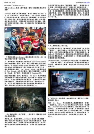 March 11th, 2013 Published by: VR-Zone
3
By Christine.T on March 10th, 2013
來看 Jim Brown 暢談《戰爭機器：審判》到底變在哪又為何
要變。
Xbox360 開春大作《戰爭機器：審判》距離在台上市日 3
月 19 日腳步逼近，首席關卡製作人 Jim Brown 再度於
8 日為新作來台宣傳。有別於以往《戰爭機器》系列重視技
術性的操作系統，新作以廣納更多玩家為出發點，在保留其
高度操作型的同時，也讓遊戲更容易為新手玩家接納。背景
時空回溯到系列初始，描述一段人類世界尚未被獸族徹底破
壞的年代。
▲ 中間那位就是 Jim Brown，這次是他第二次來台，是一位
著迷台灣小吃的關卡設計師喔。
以《戰爭機器》系列獲得巨大知名度的 Epic Games 這次在
新作《戰爭機器：審判》邀來了曾在《戰爭機器》初代協助
開發 PC 版 People Can Fly 工作室共同製作；除了企圖用不
同角度為該系列開創新局，這次也廣邀各界好手聯手打造，
像是曾獲美國文學獎 The Rome Prize、古根漢學術獎
的 Tom Bissell，以及跨足電影、電玩的遊戲監製，也是電
影「阿凡達」與「異形」等創意設計的 RobAuten 等。
談到《戰爭機器：審判》製作緣起，Jim Brown 開宗明義談
到他們想帶來一個跳脫現有框架，給玩家看到一個與眾不同
的想法。於是乎在參考許多玩家意見後，決議增加多人連線
對戰的變化性，並將劇情時空背景拉回到《戰爭系列》初
始，從不同角度詮釋這段人類世界尚未被破壞殆盡的過去。
當然，降低操作入門難度也是本作的重點之一。
▲ 多人連線地圖之一的「莊園」，易攻難守，關鍵就在工程
兵的機槍設置啦。
更容易上手、更容易理解，Jim Brown 點名在《戰爭機器：
審判》將玩家持有武器從 3 把改成 2 把就是最好例子；雖然
看似攻擊能力變少，但實際上卻帶來更直覺的玩法，至少不
會再因為緊張或閃神導致掏錯武器，結果莫名其妙掛點的窘
境。
作為想要拓展新市場的《戰爭機器：審判》，劇情雖被定位
在前傳，但因為詳盡地描述了人類世界在被破壞前的細
節，Jim Brown 認為反而能讓新舊玩家更能了解來龍去脈。
於是，為拓展遊戲深度，劇情模式的解密任務可以自選過關
或循序漸進，任何一種選擇都會影響資源、敵人、場地的難
易度，但多元選擇並不代表會具備多重結局，基本上結局還
是只有一個。
▲ 多人連線地圖之一的「島」
本作遊戲劇情鎖定在《戰爭機器》系列事件爆發 14 年前的
「事變日」，基於巴德和 K 小隊因違反禁令再後來受到了軍
法審判，於是乎這次的劇情會從巴德、柯爾以及蘇菲亞、蓋
倫等人的不同角度描述，帶領玩家並共同經歷到底巴德做出
的致命抉擇真相為何，也重現了當年 K 小隊拯救赫弗灣城免
於獸族屠殺的英勇戰績。
Jim Brown 談及，這次最大的不同點在於多人連線模式導入
了「智慧重生系統」，每次開局的敵人和場景配置都會在不
同時間、地點條件加入戰場，等於玩家每次進入的所見所得
都會不同。
▲「全面攻佔」就像這樣，每場陣營互換，連打十次！這隻
獸族超可愛的～
同時，Jim Brown 再三強調的多人連線對戰模式，新增了
「全面攻佔」（Over Run）和只靠自己死鬥火拼的「自由對
戰」（Team Deathmatch）兩種模式。受到高度注目的「全
面攻佔」，並非單純的各執一方攻擊，而是每場進行互換攻
守陣營的 10 場戰鬥，換言之上一場你還是人類，下一場就
是獸族；他還不忘鼓勵玩家擅用在場上火拼得到的點數，不
僅能用來開啟更強力的角色，也能順道給對手來點「驚
喜」。
 