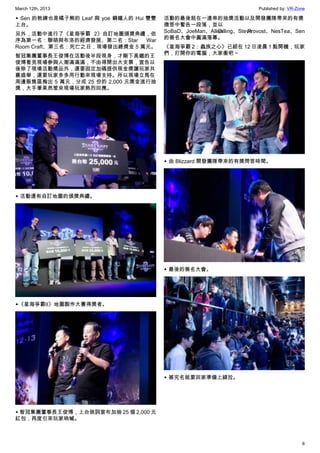 March 12th, 2013 Published by: VR-Zone
6
▲ Sen 的教練也是橘子熊的 Leaf 與 yoe 鋼鐵人的 Hui 雙雙
上台。
另外，活動中進行了《星海爭霸 2》自訂地圖頒獎典禮，依
序為第一名：聯萌與布洛的經濟發展、第二名：Star War
Room Craft、第三名：死亡之日，現場發出總獎金 5 萬元。
智冠集團董事長王俊博在活動後半段現身，才剛下高鐵的王
俊博看見現場參與人潮滿滿滿，不由得開出大支票，宣告以
後除了現場活動獎品外，還要固定加碼提供現金獎讓玩家共
襄盛舉，還要玩家多多用行動來現場支持。所以現場立馬在
周邊販售區掏出 5 萬元，分成 25 份的 2,000 元獎金進行抽
獎，大手筆果然惹來現場玩家熱烈回應。
▲ 活動還有自訂地圖的頒獎典禮。
▲《星海爭霸II》地圖製作大賽得獎者。
▲ 智冠集團董事長王俊博，上台致詞宣布加抽 25 個 2,000 元
紅包，再度引來玩家吶喊。
活動的最後就在一連串的抽獎活動以及開發團隊帶來的有獎
徵答中暫告一段落，並以
SoBaD、JoeMan、Allen Dilling、Steve Provost、NesTea、Sen
的簽名大會中圓滿落幕。
《星海爭霸 2：蟲族之心》已經在 12 日凌晨 1 點開機，玩家
們，打開你的電腦，大家衝吧～
▲ 由 Blizzard 開發團隊帶來的有獎問答時間。
▲ 最後的簽名大會。
▲ 簽完名就要回家準備上線拉。
 