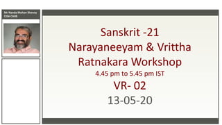 Mr Nanda Mohan Shenoy
CISA CAIIB
Sanskrit -21
Narayaneeyam & Vrittha
Ratnakara Workshop
4.45 pm to 5.45 pm IST
VR- 02
13-05-20
 