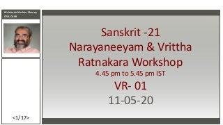 Mr Nanda Mohan Shenoy
CISA CAIIB
<1/17>
Sanskrit -21
Narayaneeyam & Vrittha
Ratnakara Workshop
4.45 pm to 5.45 pm IST
VR- 01
11-05-20
 