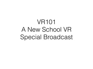 VR101
A New School VR 
Special Broadcast
 