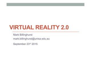 VIRTUAL REALITY 2.0
Mark Billinghurst
mark.billinghurst@unisa.edu.au
September 23rd 2015
 