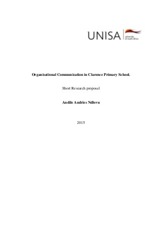 Organisational Communication in Clarence Primary School.
Short Research proposal
Andile Andries Ndlovu
2015
 