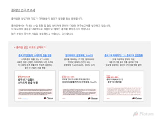 플래텀은 창업가와 기업가 여러분들의 성장과 발전을 항상 응원합니다.
플래텀에서는 국내외 산업 동향 및 창업 생태계에 관련된 다양한 연구보고서를 발간하고 있습니다.
이 보고서의 내용을 대외적으로 사용하실 때에는 출처를 밝혀주시기 바랍니다.
많은 분들이 유익한 자료로 활용하시길 바랍니다. 감사합니다.
플래텀 연구보고서
알리바바의 운영체제, YunOS
* 플래텀 발간 리포트 살펴보기
중국을 대표하는 IT 기업, 알리바바의
인터넷 생태계 근간이 되는
운영체제 YunOS(云OS, 윈OS) 소개
중국 IT기업들의 스마트카 진출 현황
스마트폰의 뒤를 잇는 ICT 시장의
새로운 성장 산업인 스마트카에 대한 소개와
이 시장에 본격 진출하며 무섭게 성장하는
중국 IT 기업의 진출 현황
중국 VR 파헤치기 (1) - 중국 VR 산업현황
거대 자본력과 정부의 지원,
대형 IT 기업 등의 진출 등으로 인해
무섭게 성장하는 중국의 VR 산업 현황 탐색
 