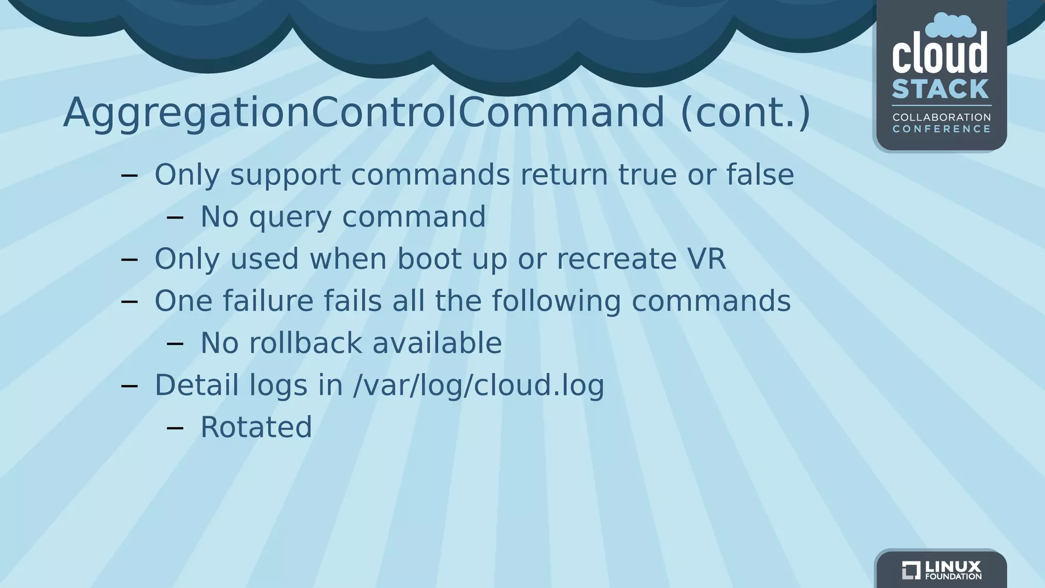 AggregationControlCommand (cont.)
– Only support commands return true or false
– No query command
– Only used when boot up or recreate VR
– One failure fails all the following commands
– No rollback available
– Detail logs in /var/log/cloud.log
– Rotated
 