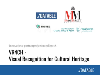 ./DATABLE./DATABLE
VR4CH -
Visual Recognition for Cultural Heritage
Innovatieve partnerprojecten call 2018
 