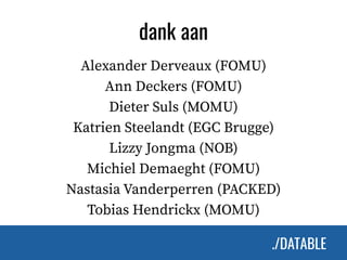 ./DATABLE./DATABLE
dank aan
Alexander Derveaux (FOMU)
Ann Deckers (FOMU)
Dieter Suls (MOMU)
Katrien Steelandt (EGC Brugge)...