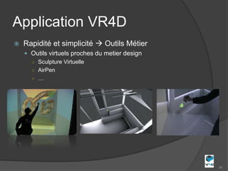 Application VR4D
   Rapidité et simplicité  Outils Métier
     Outils virtuels proches du metier design
      ○ Sculpture Virtuelle
      ○ AirPen
      ○ …




                                                 45
 