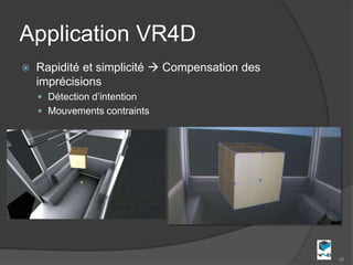 Application VR4D
   Rapidité et simplicité  Compensation des
    imprécisions
     Détection d’intention
     Mouvements contraints




                                                46
 