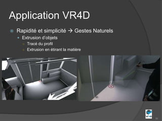 Application VR4D
   Rapidité et simplicité  Gestes Naturels
     Extrusion d’objets
      ○ Tracé du profil
      ○ Extrusion en étirant la matière




                                               50
 
