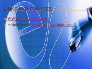 LINKS AND SOURCES
 WWW.GOOGLE.COM
 Article Source: http://EzineArticles.com/
 