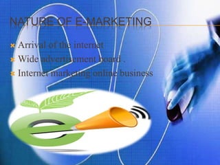 NATURE OF E-MARKETING
 Arrival of the internet
 Wide advertisement board .
 Internet marketing online business
 