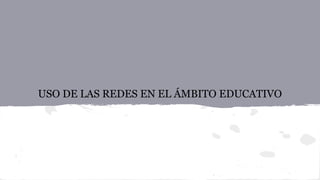 USO DE LAS REDES EN EL ÁMBITO EDUCATIVO