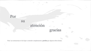 Por
su
atención
gracias
Nota. Las animaciones no las logre a entender completamente, perdon por algunos efecto demás.