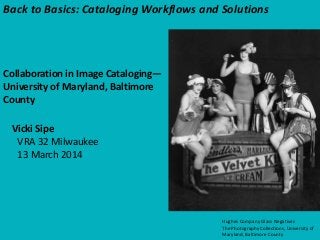 Hughes Company Glass Negatives
The Photography Collections, University of
Maryland, Baltimore County
Back to Basics: Cataloging Workflows and Solutions
Collaboration in Image Cataloging—
University of Maryland, Baltimore
County
Vicki Sipe
VRA 32 Milwaukee
13 March 2014
 