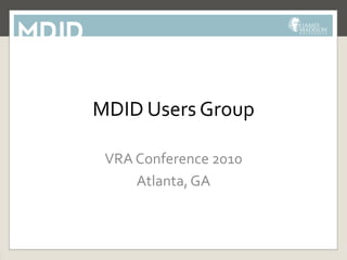 MDID Users Group

 VRA Conference 2010
     Atlanta, GA
 