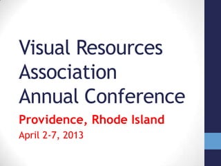 Visual Resources
Association
Annual Conference
Providence, Rhode Island
April 2-7, 2013
 