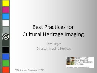 Best Practices for
Cultural Heritage Imaging
Tom Rieger
Director, Imaging Services
VRA Annual Conference 2013
 