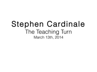Stephen Cardinale
The Teaching Turn
March 13th, 2014
 