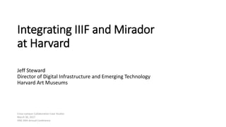 Integrating IIIF and Mirador
at Harvard
Jeff Steward
Director of Digital Infrastructure and Emerging Technology
Harvard Art Museums
Cross-campus Collaboration Case Studies
March 30, 2017
VRA 34th Annual Conference
 