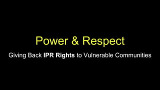 Power & Respect
Giving Back IPR Rights to Vulnerable Communities
 