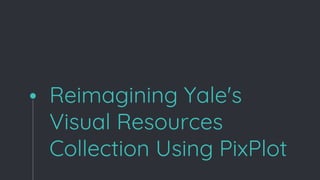 Reimagining Yale's
Visual Resources
Collection Using PixPlot
 