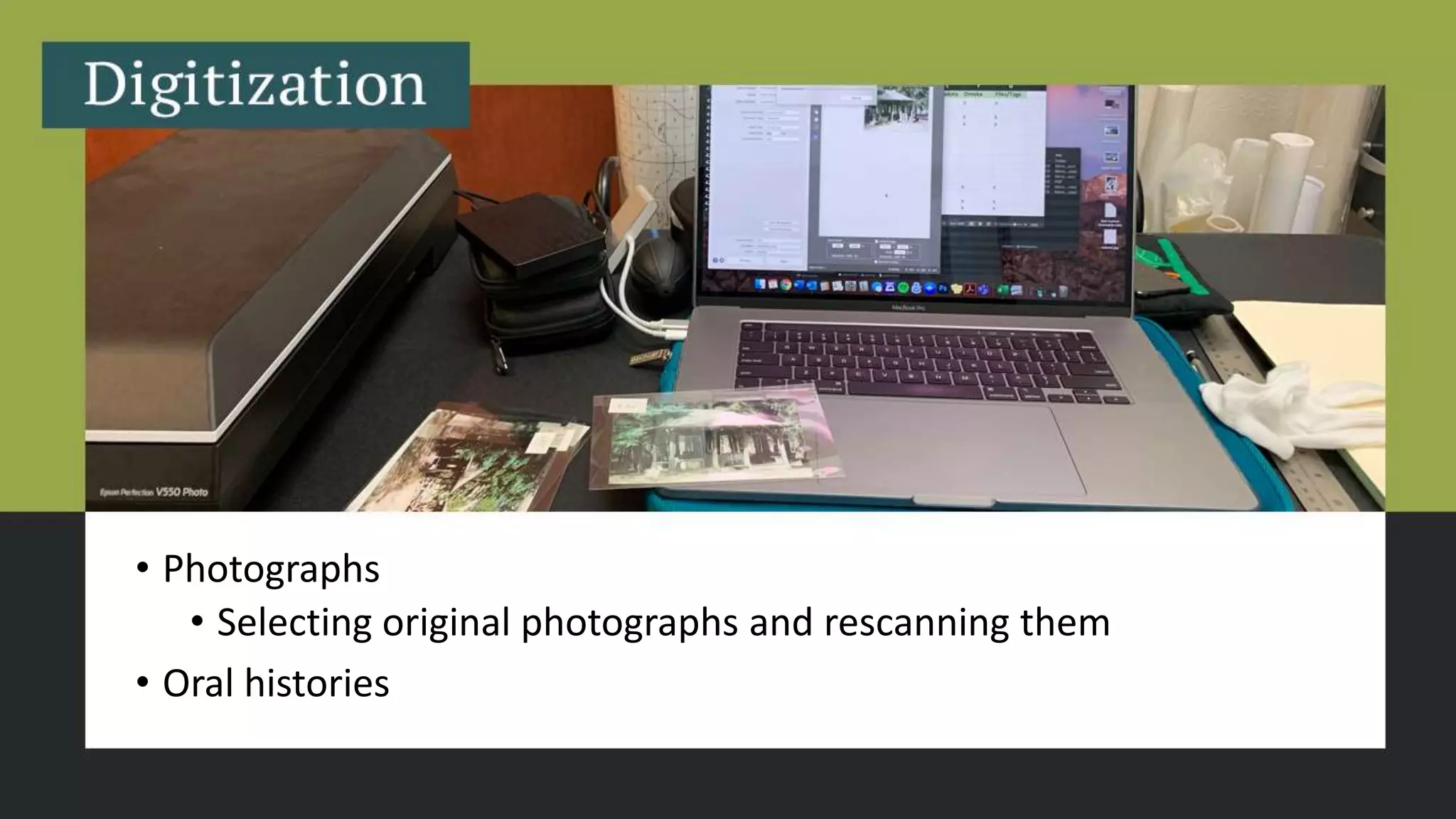 • Photographs
• Selecting original photographs and rescanning them
• Oral histories
 