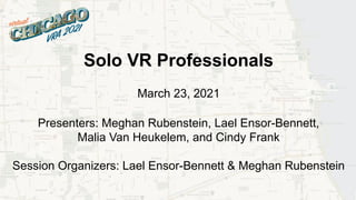 Solo VR Professionals
March 23, 2021
Presenters: Meghan Rubenstein, Lael Ensor-Bennett,
Malia Van Heukelem, and Cindy Frank
Session Organizers: Lael Ensor-Bennett & Meghan Rubenstein
 