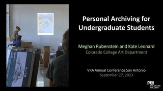 Personal Archiving for
Undergraduate Students
Meghan Rubenstein and Kate Leonard
Colorado College Art Department
VRA Annual Conference San Antonio
September 27, 2023
 