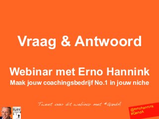 Vraag & Antwoord
Webinar met Erno Hannink
Maak jouw coachingsbedrijf No.1 in jouw niche
Tweet over dit webinar met #QandA

nink
ernohan
@
#QandA

 