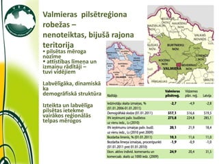 Valmieras pilsētreģiona
             robežas –
             nenoteiktas, bijušā rajona
             teritorija
              pilsētas mēroga
             nozīme
              attīstības līmeņa un
             izmaiņu rādītāji –
             tuvi vidējiem
             Labvēlīgāka, dinamiskā
             ka
             demogrāfiskā struktūra
             Izteikta un labvēlīga
             pilsētas ietekme
             vairākos reģionālās
             telpas mērogos




11/10/2011
 