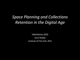 Space Planning and Collections Retention in the Digital Age VRA/Atlanta 2010 Jenni Rodda Institute of Fine Arts, NYU 