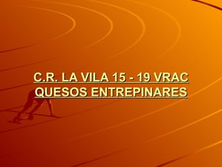 C.R. LA VILA 15 - 19 VRAC QUESOS ENTREPINARES 