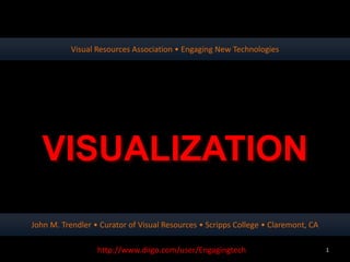 Visual Resources Association • Engaging New Technologies




  VISUALIZATION
John M. Trendler • Curator of Visual Resources • Scripps College • Claremont, CA

                  http://www.diigo.com/user/Engagingtech                           1
 