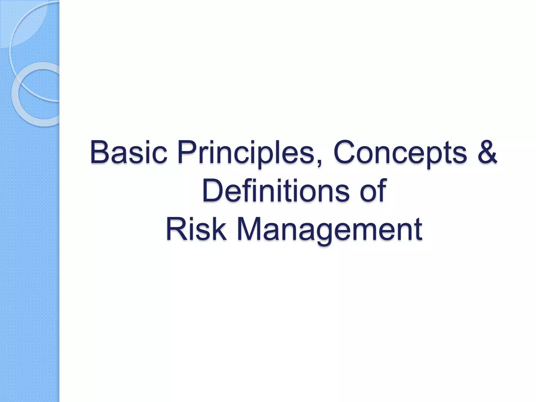 Basic Principles, Concepts &
Definitions of
Risk Management
 