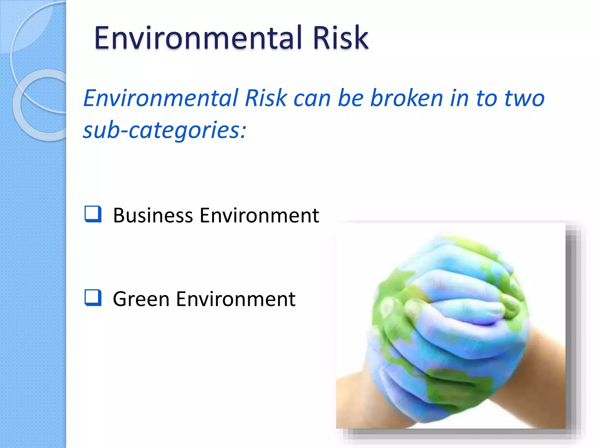 Environmental Risk can be broken in to two
sub-categories:
 Business Environment
 Green Environment
Environmental Risk
 