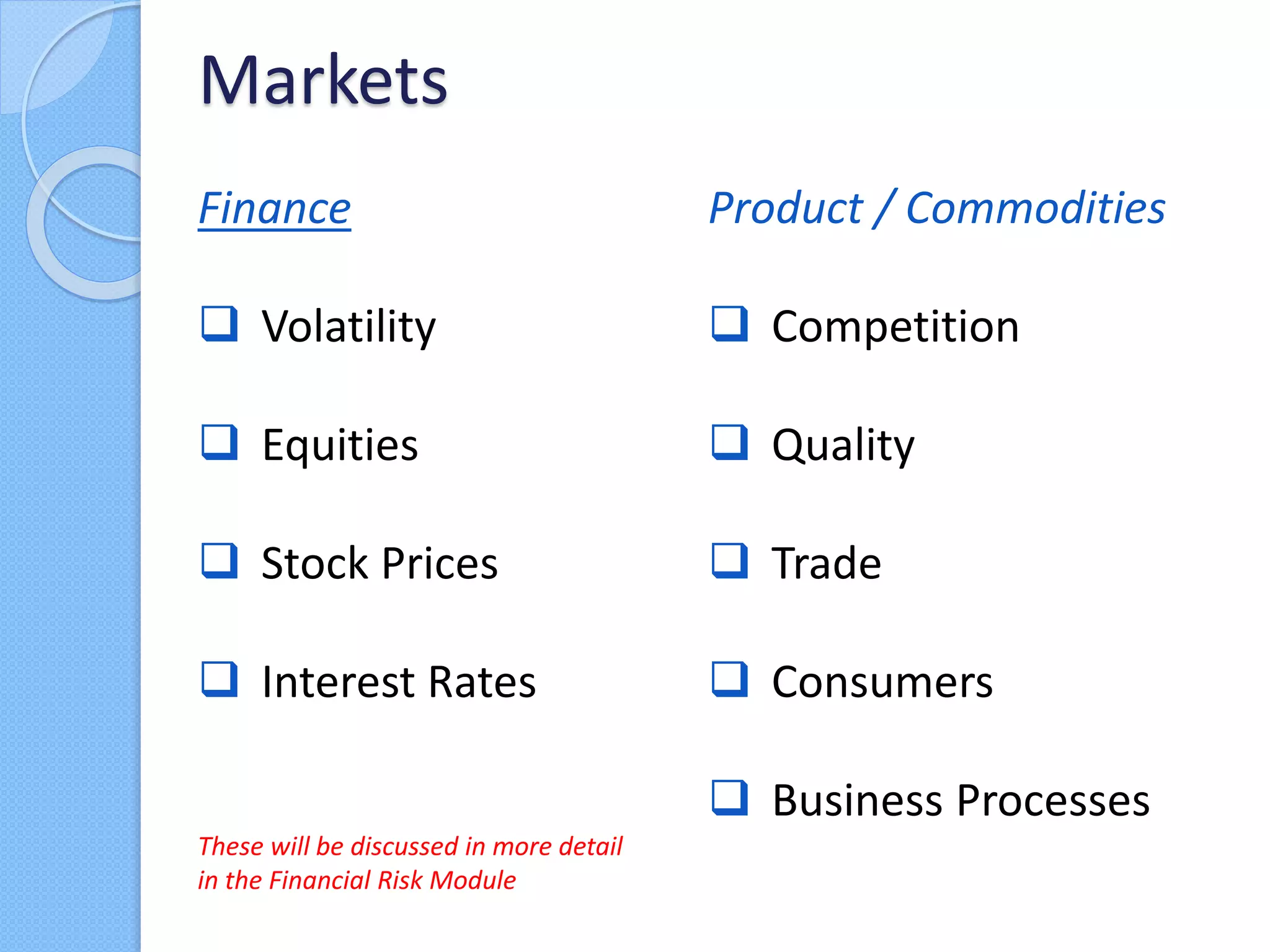 Finance
 Volatility
 Equities
 Stock Prices
 Interest Rates
These will be discussed in more detail
in the Financial Risk Module
Markets
Product / Commodities
 Competition
 Quality
 Trade
 Consumers
 Business Processes
 