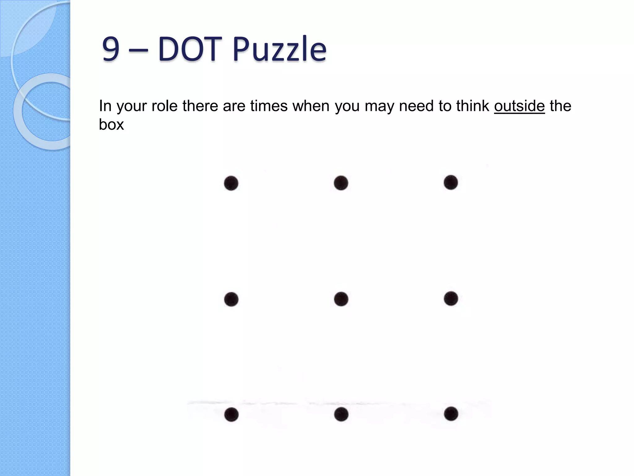 In your role there are times when you may need to think outside the
box
9 – DOT Puzzle
 