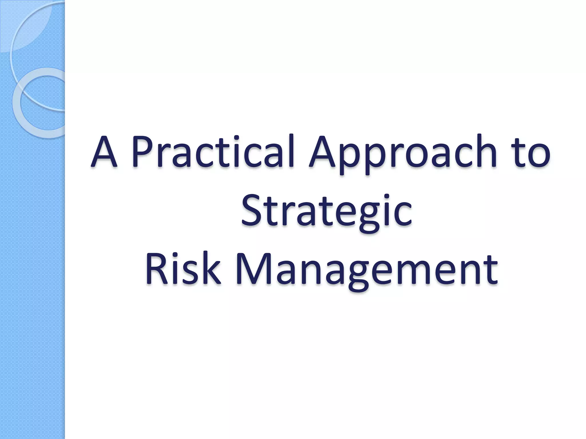 A Practical Approach to
Strategic
Risk Management
 