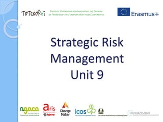 STRATEGIC PARTNERSHIP FOR INNOVATING THE TRAINING
OF TRAINERS OF THE EUROPEAN AGRI-FOOD COOPERATIVES
Strategic Risk
Manage...