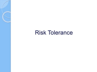 What is Risk Tolerance
 The degree of variability in risk, that an
organisation is willing to withstand.
Risk Tolerance
 