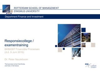 Responsiecollege /
examentraining
BKB0007 Financiële Processen
(d.d. 9 Juni 2016)
Dr. Peter Neuteboom
Department Finance and Investment
 