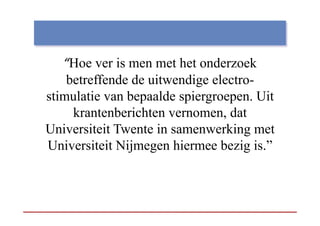 “Hoe ver is men met het onderzoek
    Hoe
    betreffende de uitwendige electro-
stimulatie van bepaalde spiergroepen. Uit
     krantenberichten vernomen, dat
                       vernomen
Universiteit Twente in samenwerking met
Universiteit Nijmegen hiermee bezig is.”
 