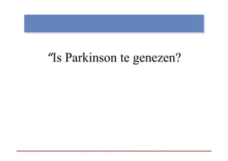 “Is Parkinson te genezen?
                 g
 