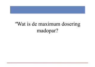 “Wat is de maximum dosering
                          g
          madopar?
 
